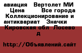 1.1) авиация : Вертолет МИ 8 › Цена ­ 49 - Все города Коллекционирование и антиквариат » Значки   . Кировская обл.,Лосево д.